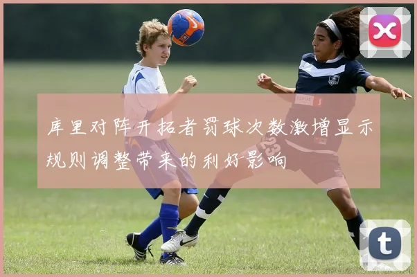库里对阵开拓者罚球次数激增显示规则调整带来的利好影响