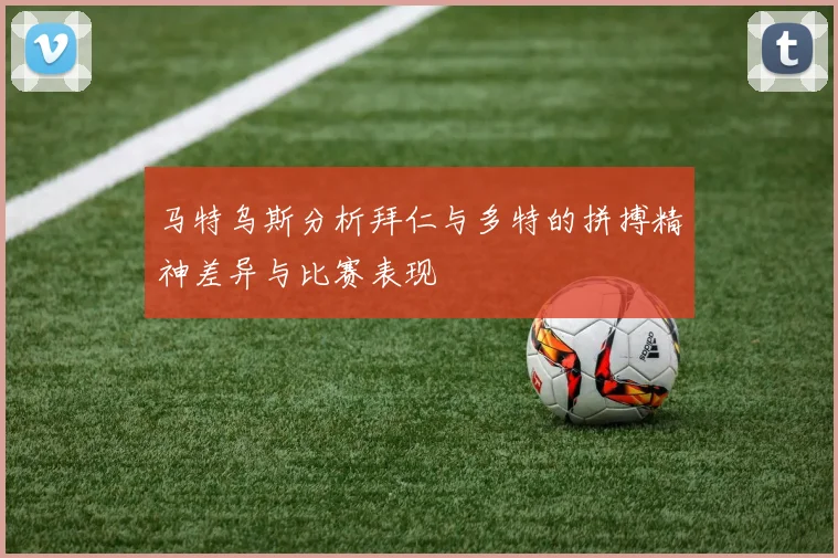 马特乌斯分析拜仁与多特的拼搏精神差异与比赛表现