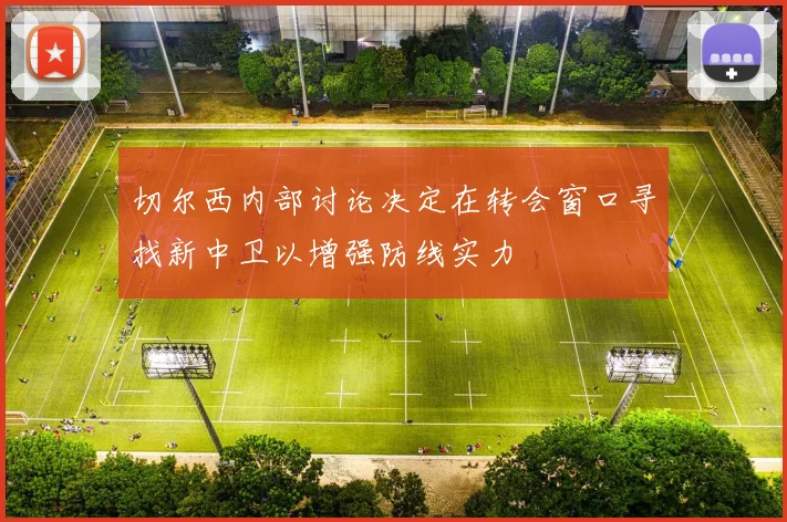 切尔西内部讨论决定在转会窗口寻找新中卫以增强防线实力