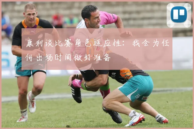 康利谈比赛角色适应性:我会为任何出场时间做好准备