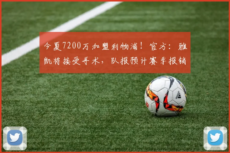 今夏7200万加盟利物浦！官方：雅凯将接受手术，队报预计赛季报销