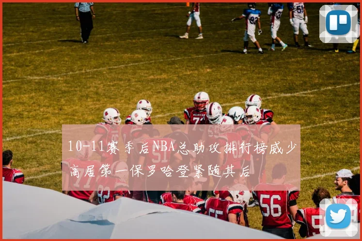 10-11赛季后NBA总助攻排行榜威少高居第一保罗哈登紧随其后