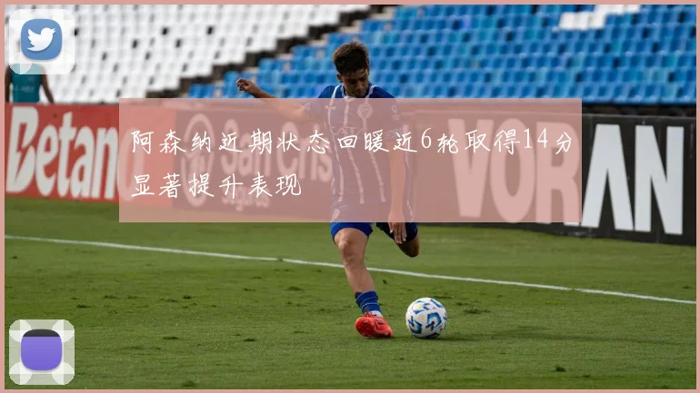 阿森纳近期状态回暖近6轮取得14分显著提升表现
