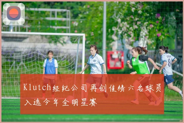 Klutch经纪公司再创佳绩六名球员入选今年全明星赛
