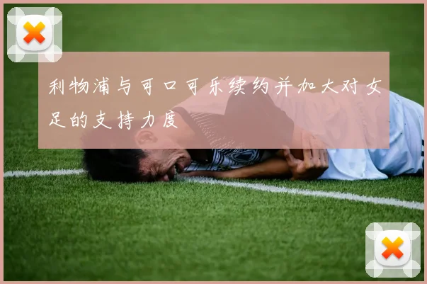 利物浦与可口可乐续约并加大对女足的支持力度