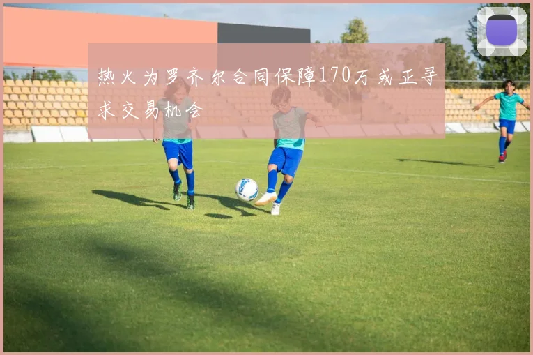 热火为罗齐尔合同保障170万或正寻求交易机会