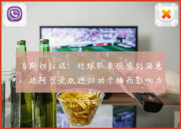 马斯切拉诺：对球队表现感到满意，迈阿密受欢迎归功于梅西影响力