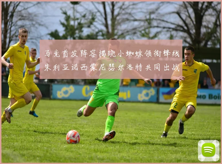 马竞首发阵容揭晓小蜘蛛领衔锋线朱利亚诺西蒙尼瑟尔洛特共同出战