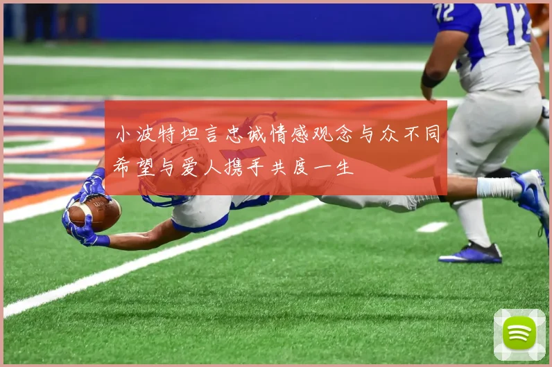 小波特坦言忠诚情感观念与众不同希望与爱人携手共度一生
