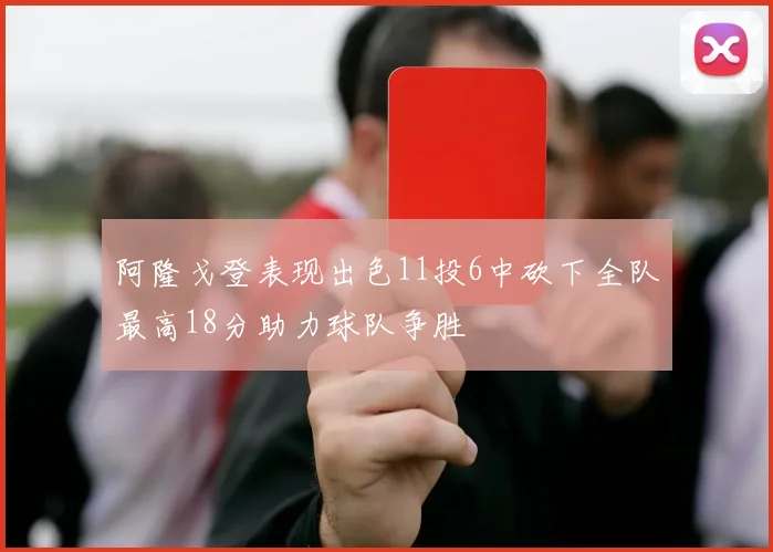 阿隆戈登表现出色11投6中砍下全队最高18分助力球队争胜