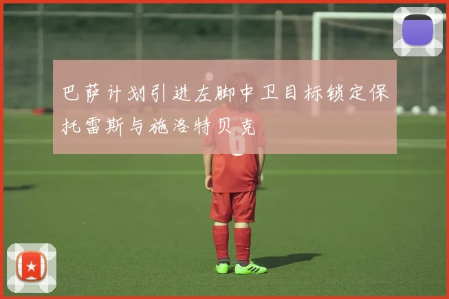 巴萨计划引进左脚中卫目标锁定保托雷斯与施洛特贝克