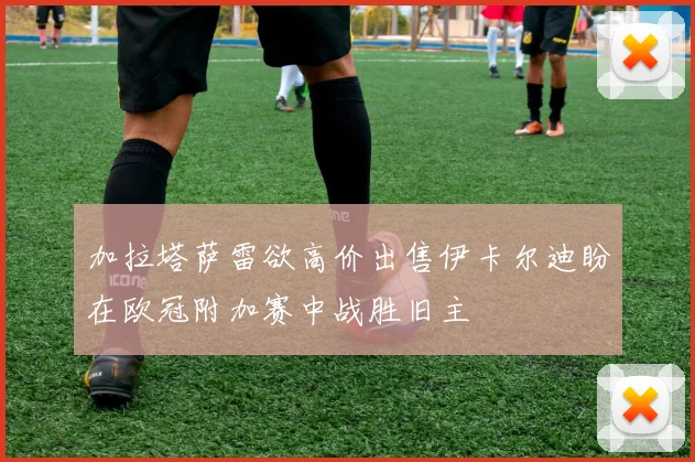 加拉塔萨雷欲高价出售伊卡尔迪盼在欧冠附加赛中战胜旧主