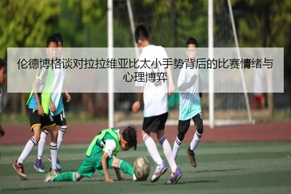 伦德博格谈对拉拉维亚比太小手势背后的比赛情绪与心理博弈 | xcsports