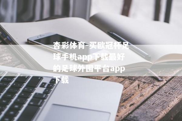 杏彩体育-买欧冠杯足球手机app下载最好的足球外围平台app下载