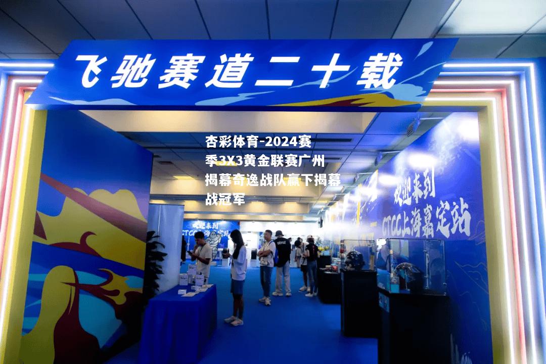 2024赛季3X3黄金联赛广州揭幕奇逸战队赢下揭幕战冠军