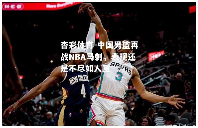 中国男篮再战NBA马刺，表现还是不尽如人意