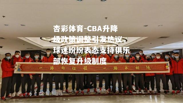 CBA升降级政策调整引发热议，球迷纷纷表态支持俱乐部恢复升级制度