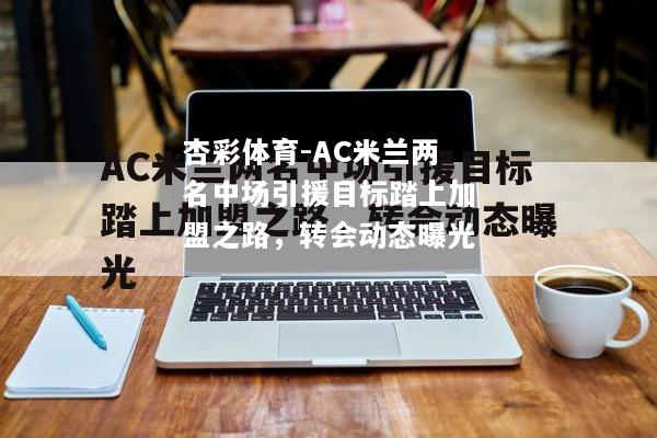 AC米兰两名中场引援目标踏上加盟之路，转会动态曝光