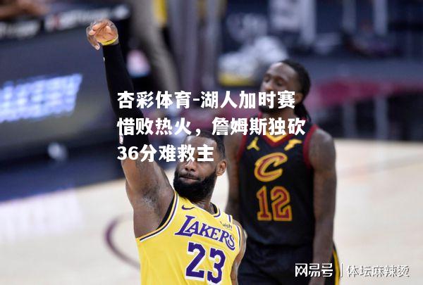 湖人加时赛惜败热火，詹姆斯独砍36分难救主