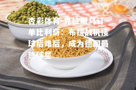 克拉斯乌订单比利奇：布拉战机接球后难后，成为德国最热球星