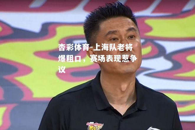 上海队老将爆粗口，赛场表现惹争议