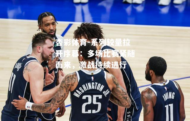 系列较量拉开序幕：多场比赛紧随而来，激战持续进行