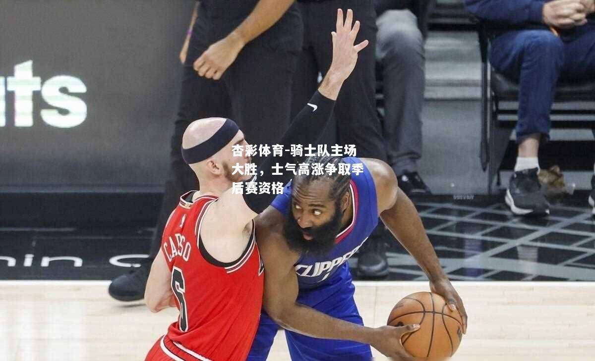 骑士队主场大胜，士气高涨争取季后赛资格